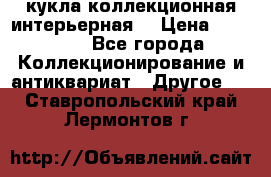 кукла коллекционная интерьерная  › Цена ­ 30 000 - Все города Коллекционирование и антиквариат » Другое   . Ставропольский край,Лермонтов г.